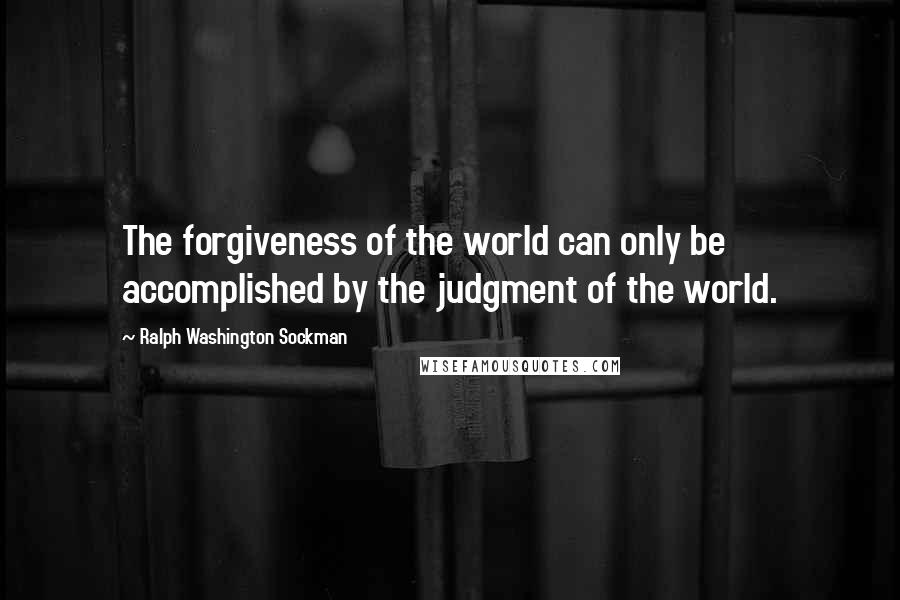 Ralph Washington Sockman Quotes: The forgiveness of the world can only be accomplished by the judgment of the world.