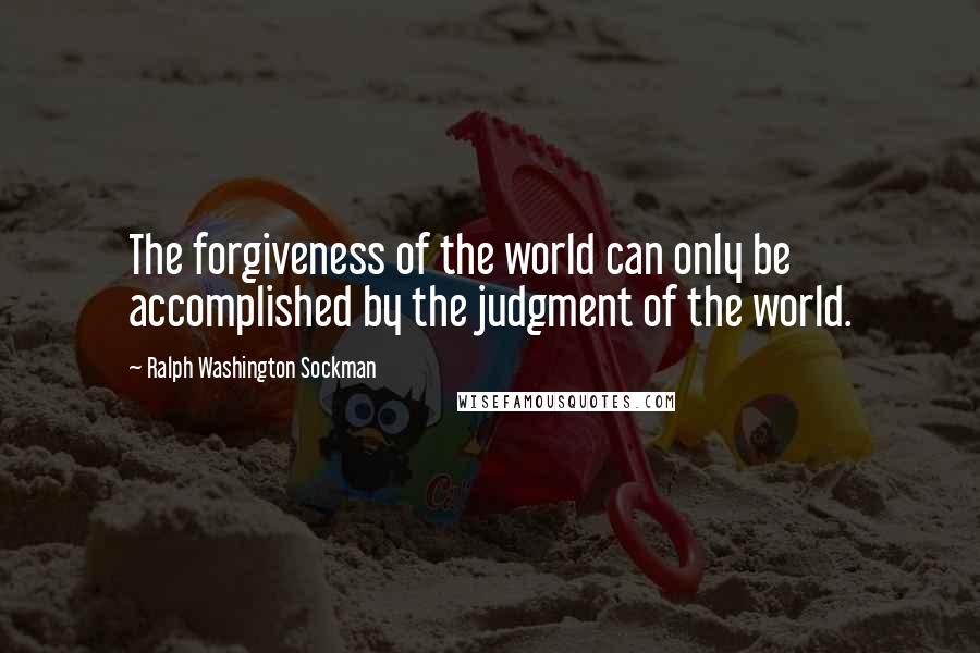 Ralph Washington Sockman Quotes: The forgiveness of the world can only be accomplished by the judgment of the world.