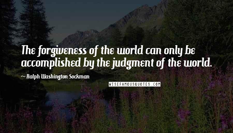 Ralph Washington Sockman Quotes: The forgiveness of the world can only be accomplished by the judgment of the world.