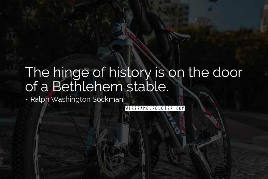 Ralph Washington Sockman Quotes: The hinge of history is on the door of a Bethlehem stable.