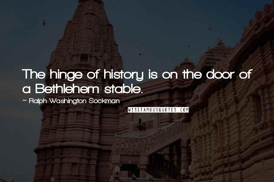 Ralph Washington Sockman Quotes: The hinge of history is on the door of a Bethlehem stable.