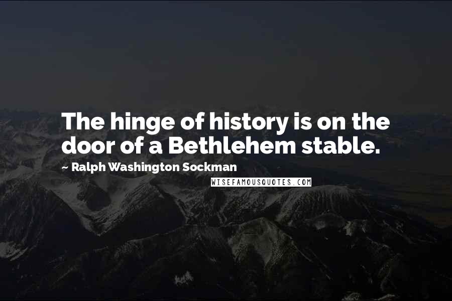 Ralph Washington Sockman Quotes: The hinge of history is on the door of a Bethlehem stable.