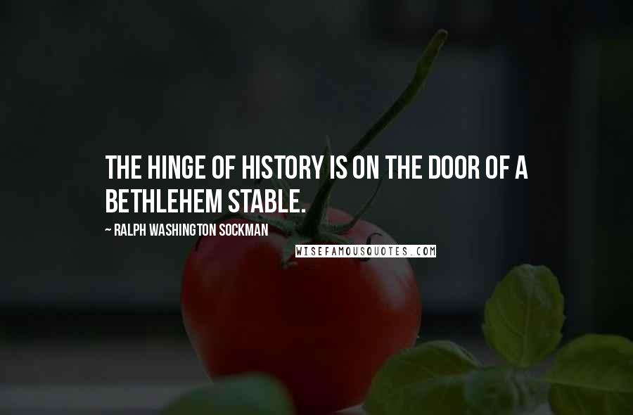 Ralph Washington Sockman Quotes: The hinge of history is on the door of a Bethlehem stable.