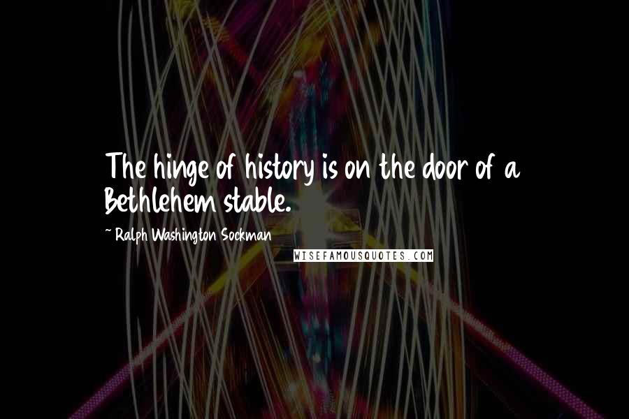 Ralph Washington Sockman Quotes: The hinge of history is on the door of a Bethlehem stable.