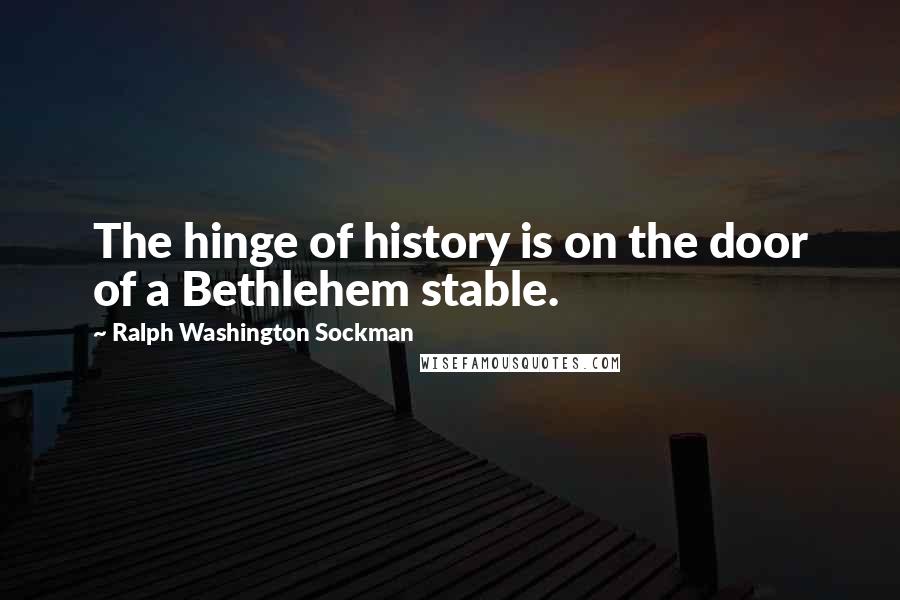 Ralph Washington Sockman Quotes: The hinge of history is on the door of a Bethlehem stable.