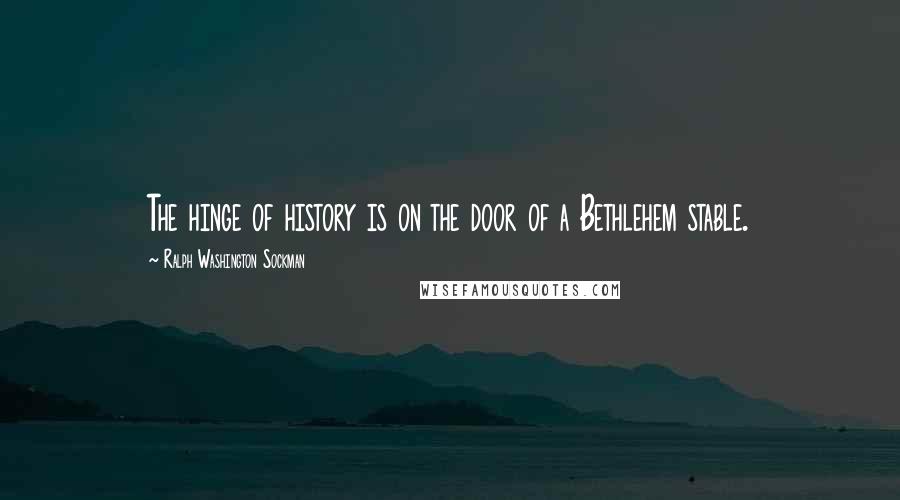 Ralph Washington Sockman Quotes: The hinge of history is on the door of a Bethlehem stable.