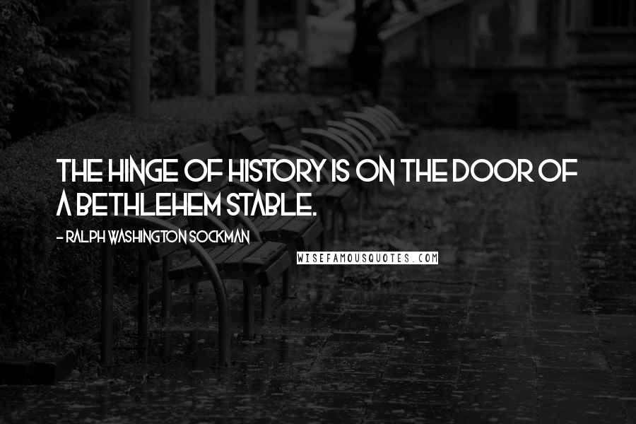 Ralph Washington Sockman Quotes: The hinge of history is on the door of a Bethlehem stable.