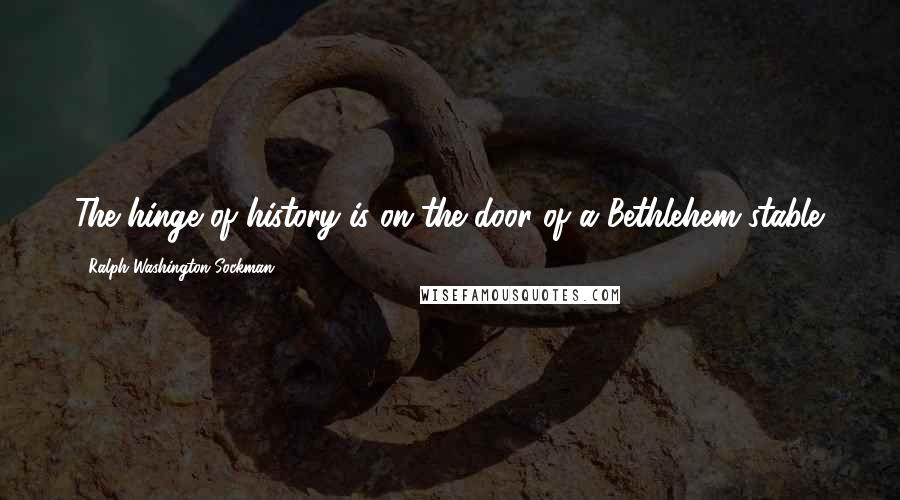 Ralph Washington Sockman Quotes: The hinge of history is on the door of a Bethlehem stable.