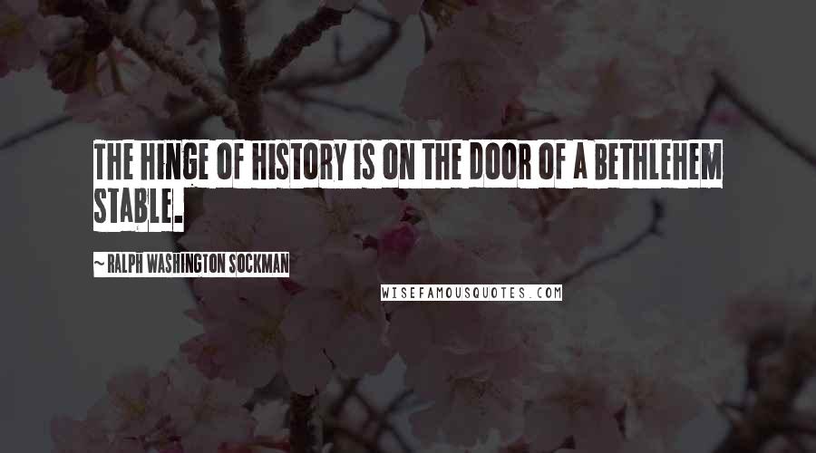 Ralph Washington Sockman Quotes: The hinge of history is on the door of a Bethlehem stable.
