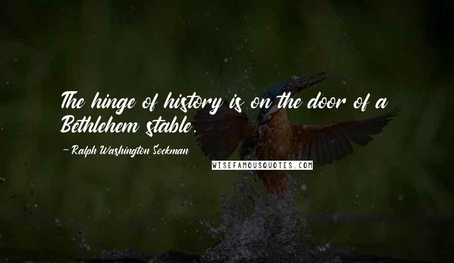 Ralph Washington Sockman Quotes: The hinge of history is on the door of a Bethlehem stable.