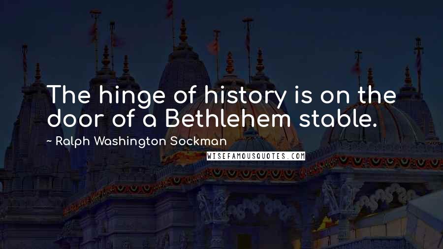 Ralph Washington Sockman Quotes: The hinge of history is on the door of a Bethlehem stable.