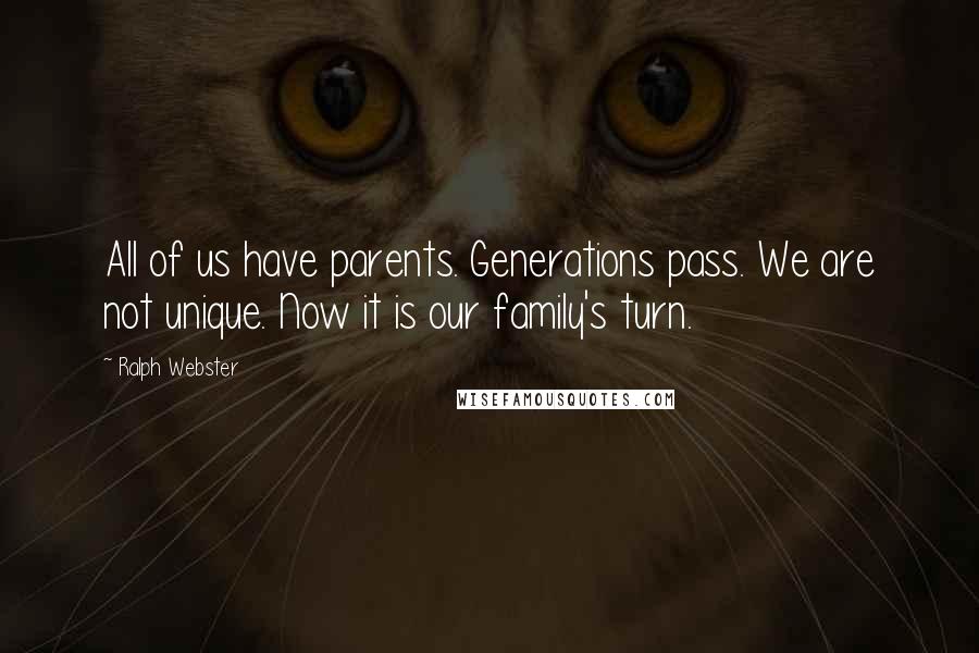 Ralph Webster Quotes: All of us have parents. Generations pass. We are not unique. Now it is our family's turn.