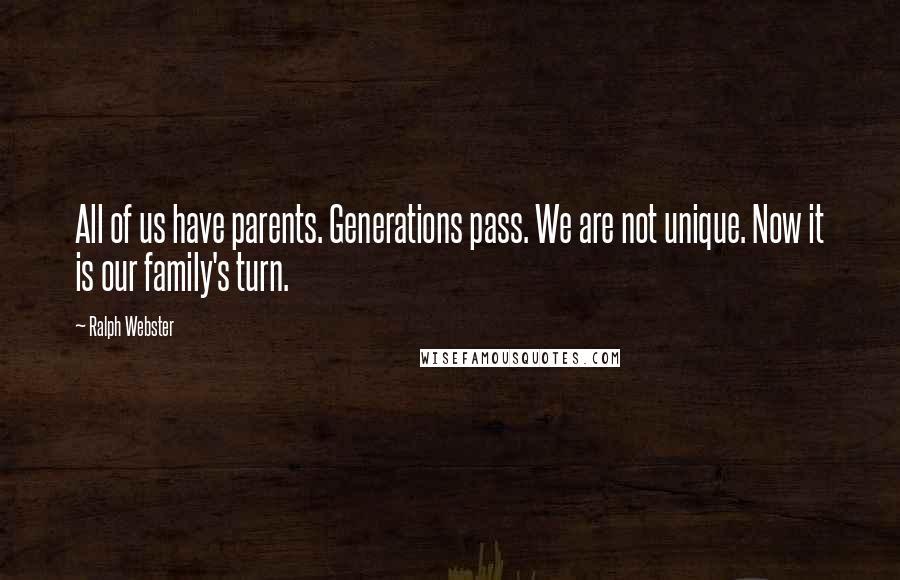 Ralph Webster Quotes: All of us have parents. Generations pass. We are not unique. Now it is our family's turn.
