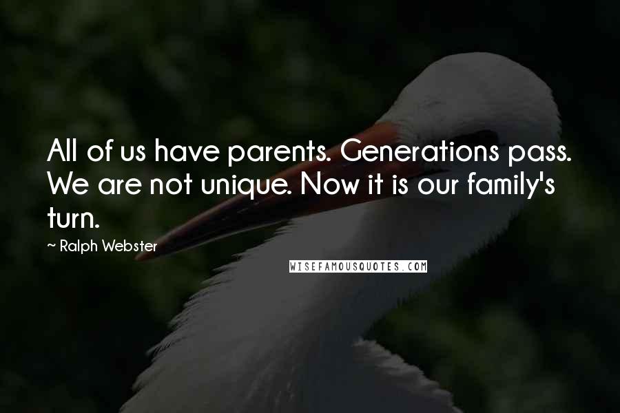 Ralph Webster Quotes: All of us have parents. Generations pass. We are not unique. Now it is our family's turn.