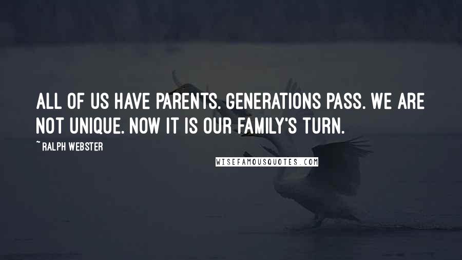 Ralph Webster Quotes: All of us have parents. Generations pass. We are not unique. Now it is our family's turn.