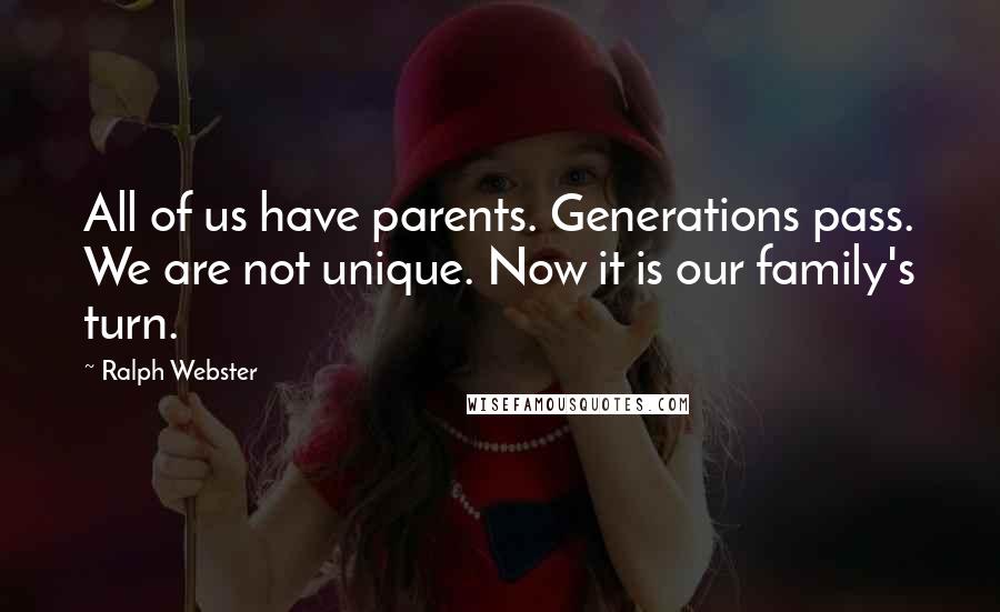 Ralph Webster Quotes: All of us have parents. Generations pass. We are not unique. Now it is our family's turn.