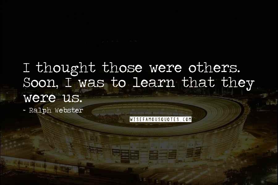 Ralph Webster Quotes: I thought those were others. Soon, I was to learn that they were us.