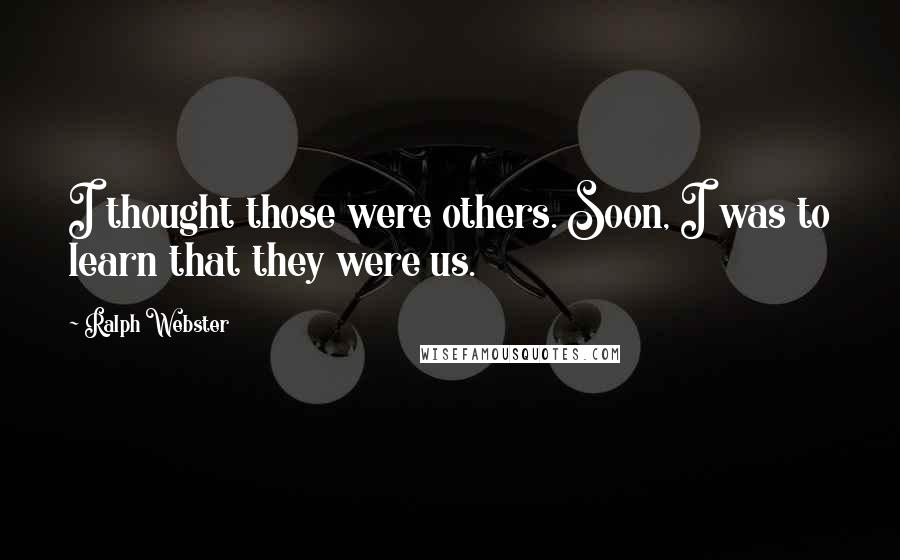 Ralph Webster Quotes: I thought those were others. Soon, I was to learn that they were us.