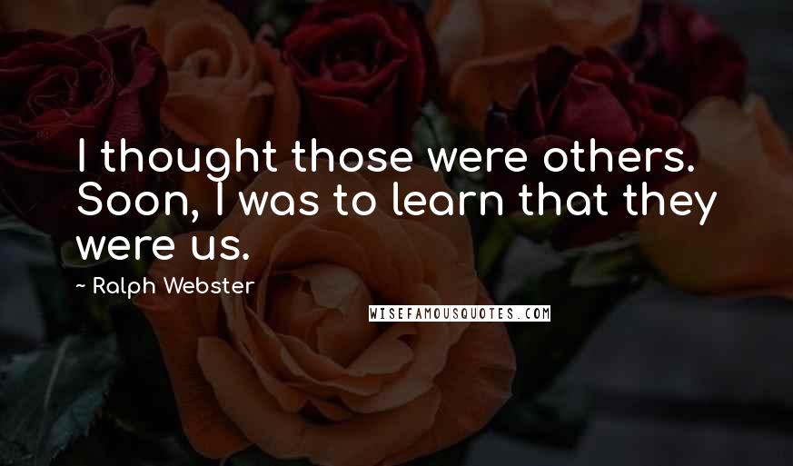 Ralph Webster Quotes: I thought those were others. Soon, I was to learn that they were us.