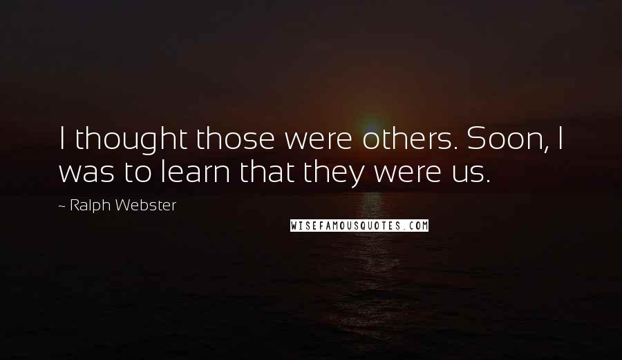 Ralph Webster Quotes: I thought those were others. Soon, I was to learn that they were us.