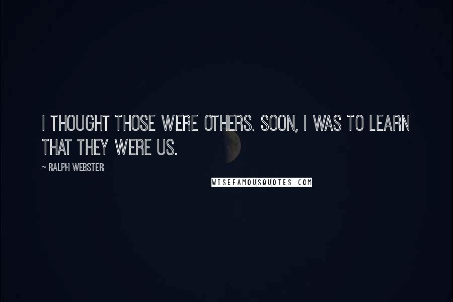 Ralph Webster Quotes: I thought those were others. Soon, I was to learn that they were us.