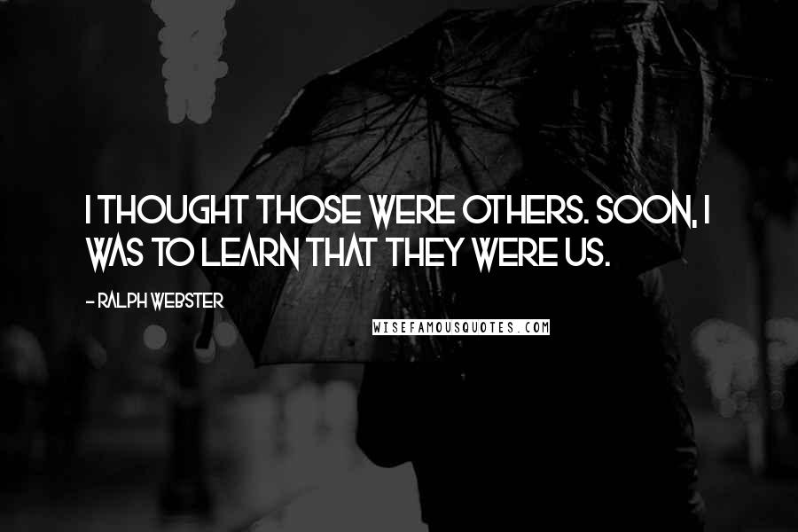 Ralph Webster Quotes: I thought those were others. Soon, I was to learn that they were us.
