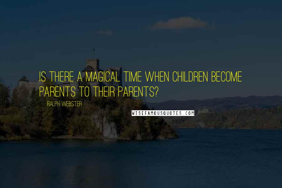 Ralph Webster Quotes: Is there a magical time when children become parents to their parents?