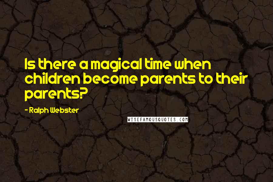Ralph Webster Quotes: Is there a magical time when children become parents to their parents?
