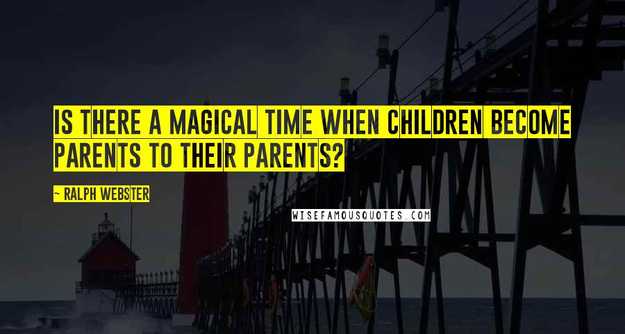Ralph Webster Quotes: Is there a magical time when children become parents to their parents?