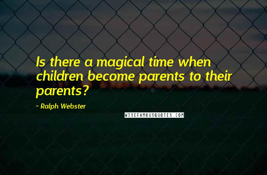 Ralph Webster Quotes: Is there a magical time when children become parents to their parents?