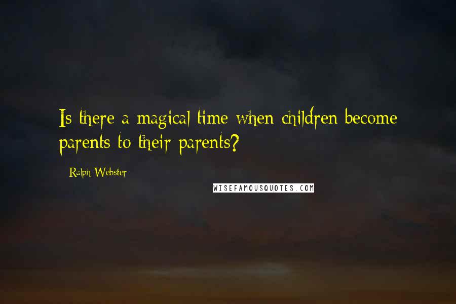 Ralph Webster Quotes: Is there a magical time when children become parents to their parents?