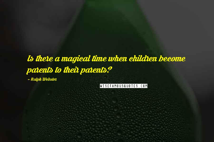 Ralph Webster Quotes: Is there a magical time when children become parents to their parents?