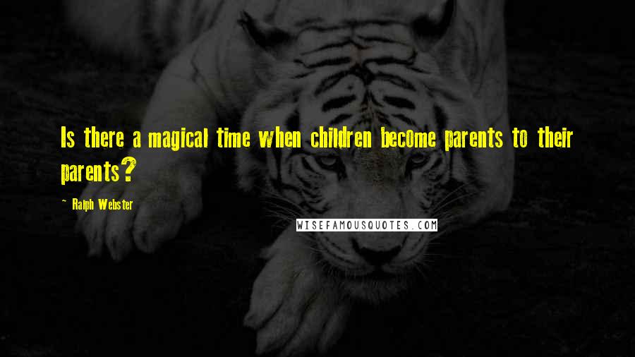 Ralph Webster Quotes: Is there a magical time when children become parents to their parents?