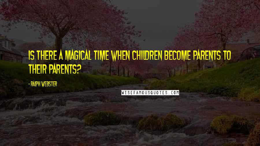 Ralph Webster Quotes: Is there a magical time when children become parents to their parents?