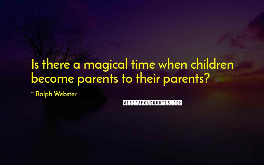 Ralph Webster Quotes: Is there a magical time when children become parents to their parents?