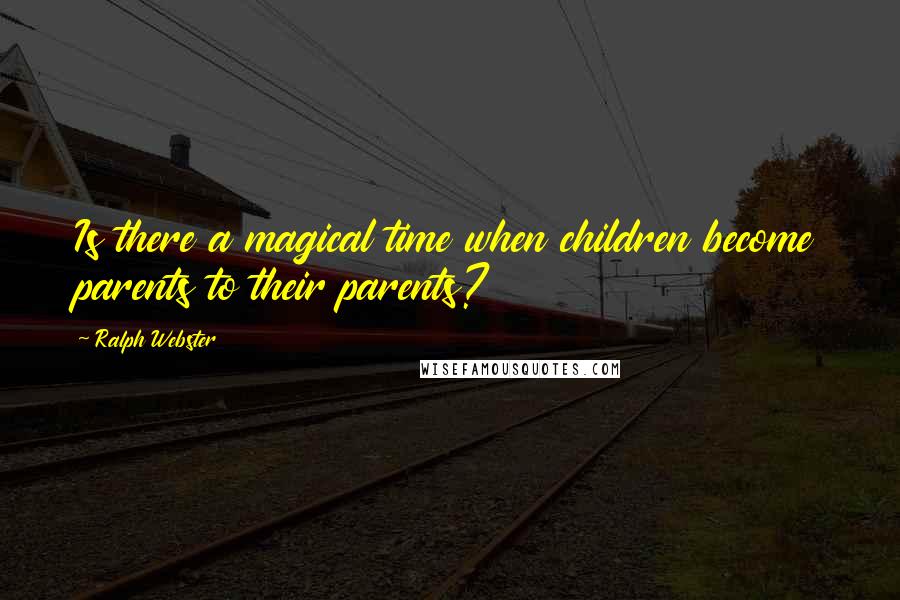 Ralph Webster Quotes: Is there a magical time when children become parents to their parents?