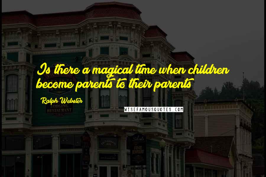 Ralph Webster Quotes: Is there a magical time when children become parents to their parents?