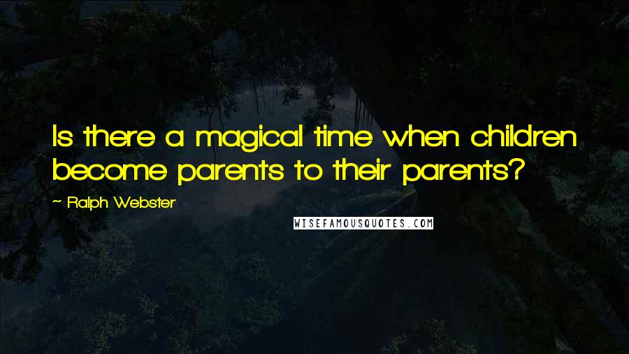 Ralph Webster Quotes: Is there a magical time when children become parents to their parents?