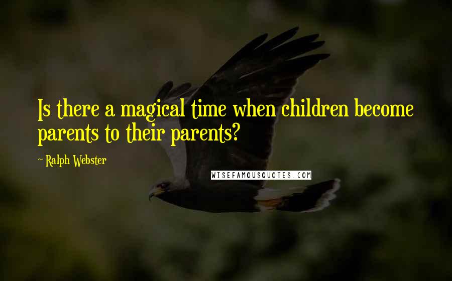 Ralph Webster Quotes: Is there a magical time when children become parents to their parents?