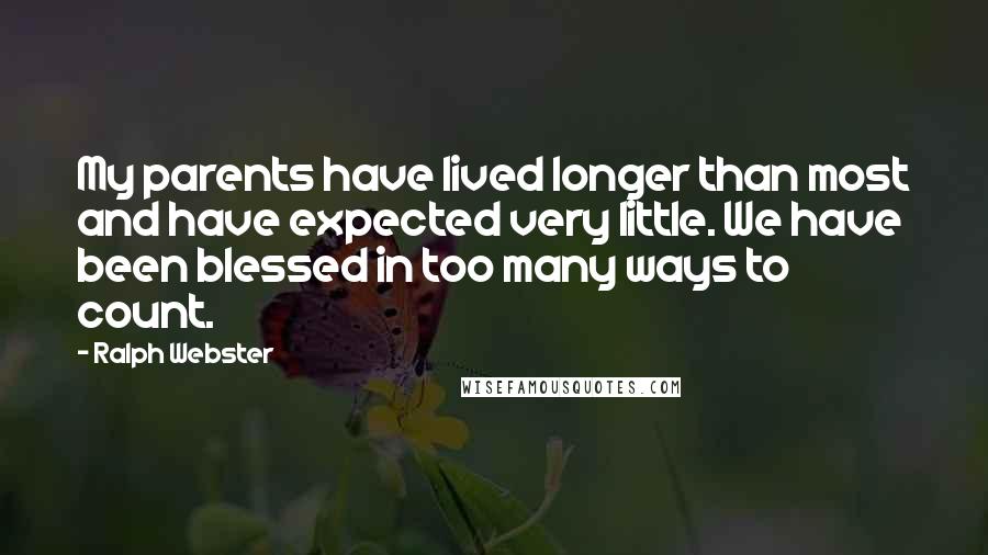 Ralph Webster Quotes: My parents have lived longer than most and have expected very little. We have been blessed in too many ways to count.