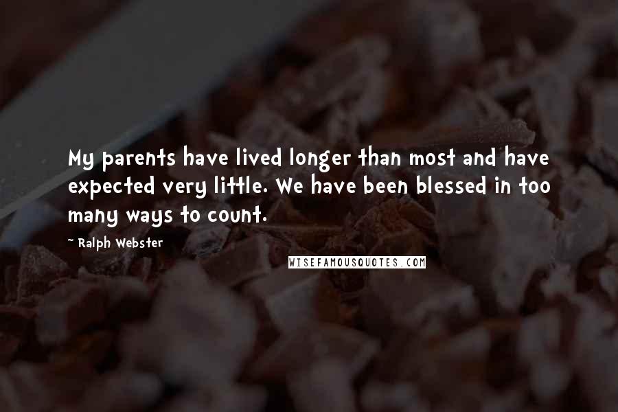 Ralph Webster Quotes: My parents have lived longer than most and have expected very little. We have been blessed in too many ways to count.