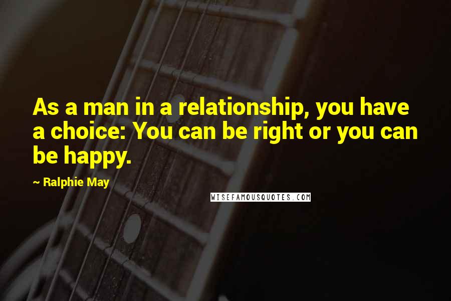 Ralphie May Quotes: As a man in a relationship, you have a choice: You can be right or you can be happy.
