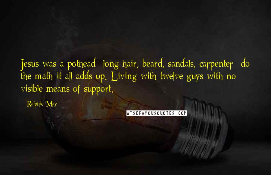 Ralphie May Quotes: Jesus was a pothead- long hair, beard, sandals, carpenter- do the math it all adds up. Living with twelve guys with no visible means of support.