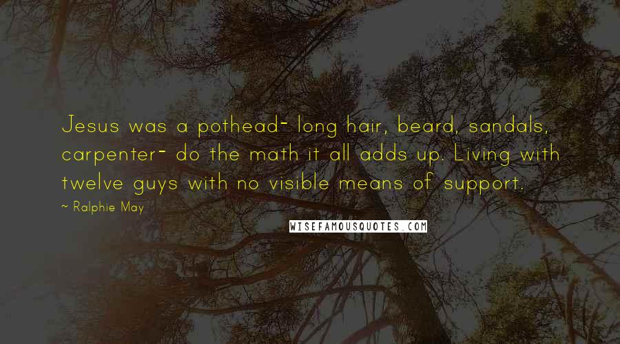Ralphie May Quotes: Jesus was a pothead- long hair, beard, sandals, carpenter- do the math it all adds up. Living with twelve guys with no visible means of support.