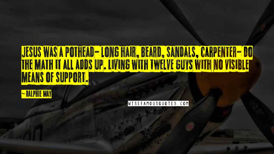Ralphie May Quotes: Jesus was a pothead- long hair, beard, sandals, carpenter- do the math it all adds up. Living with twelve guys with no visible means of support.