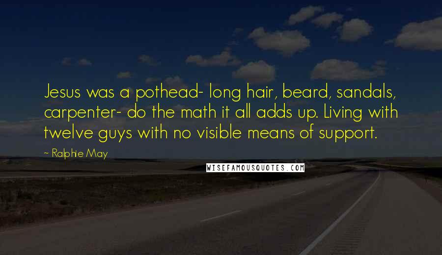 Ralphie May Quotes: Jesus was a pothead- long hair, beard, sandals, carpenter- do the math it all adds up. Living with twelve guys with no visible means of support.