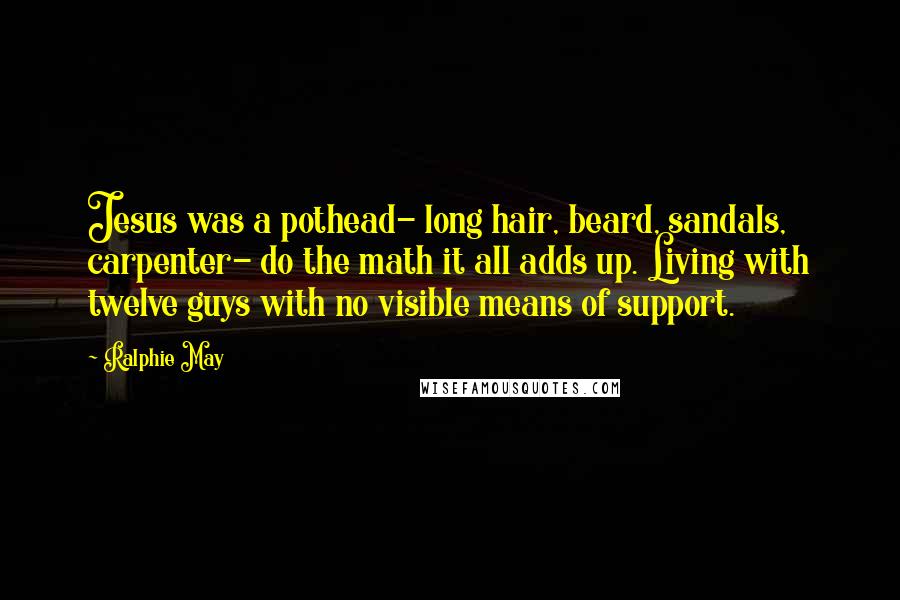 Ralphie May Quotes: Jesus was a pothead- long hair, beard, sandals, carpenter- do the math it all adds up. Living with twelve guys with no visible means of support.