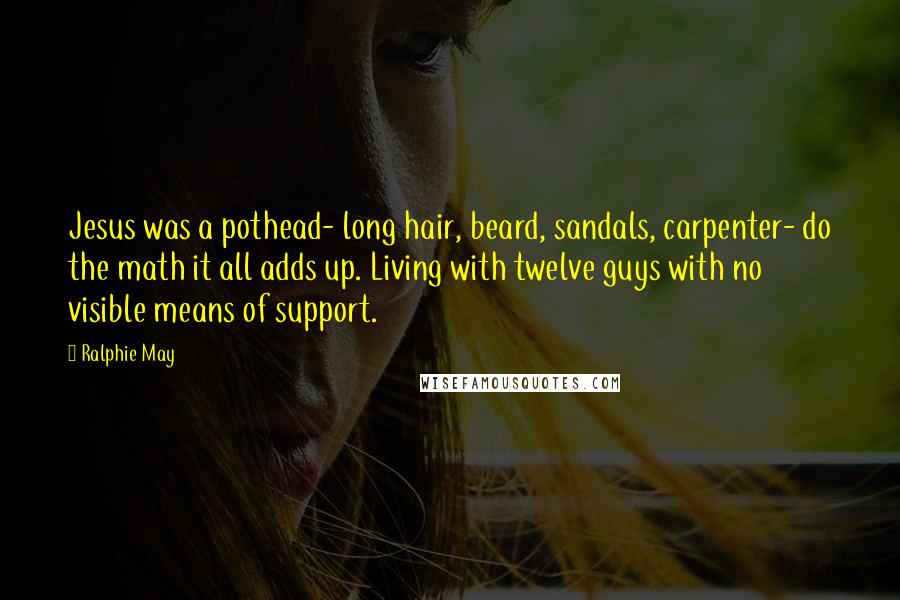 Ralphie May Quotes: Jesus was a pothead- long hair, beard, sandals, carpenter- do the math it all adds up. Living with twelve guys with no visible means of support.