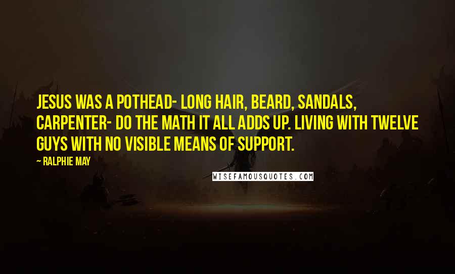 Ralphie May Quotes: Jesus was a pothead- long hair, beard, sandals, carpenter- do the math it all adds up. Living with twelve guys with no visible means of support.