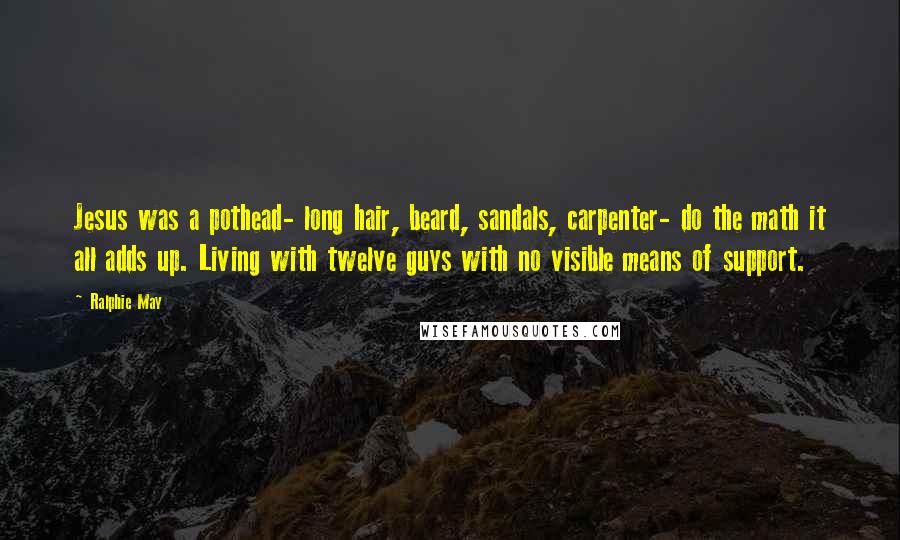 Ralphie May Quotes: Jesus was a pothead- long hair, beard, sandals, carpenter- do the math it all adds up. Living with twelve guys with no visible means of support.